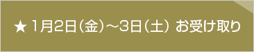 ★1月2日(金)～1月3日(土)お受け取り
