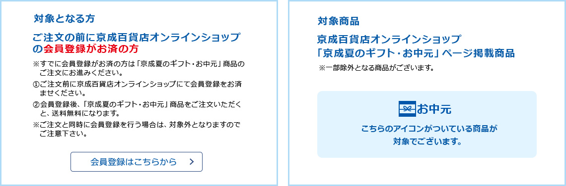 ■対象となる方：ご注文の前に京成百貨店オンラインショップの会員登録がお済の方　■対象商品：京成百貨店オンラインショップ「京成夏のギフト・お中元」ページ掲載商品