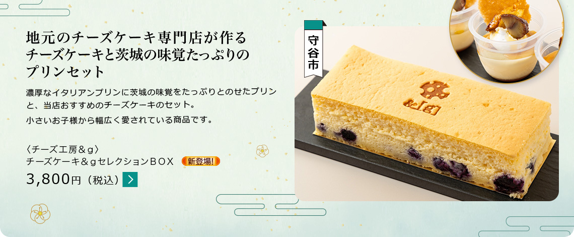 地元のチーズケーキ専門店が作る チーズケーキと茨城の味覚たっぷりの プリンセット 〈チーズ工房&g〉 チーズケーキ&gセレクションBOX 3,800円(税込)